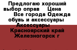 Предлогаю хороший выбор оправ  › Цена ­ 1 000 - Все города Одежда, обувь и аксессуары » Аксессуары   . Красноярский край,Железногорск г.